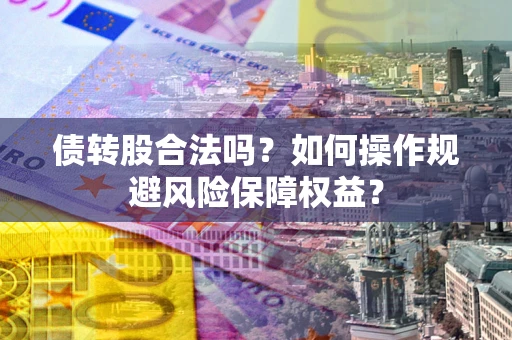 北京债转股合法吗？如何操作规避风险保障权益？