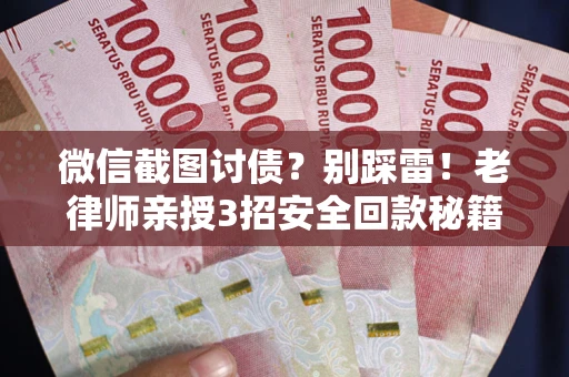 北京微信截图讨债？别踩雷！老律师亲授3招安全回款秘籍