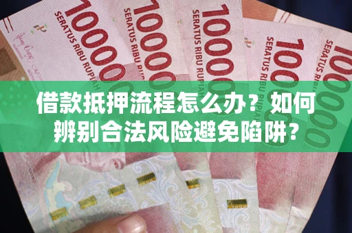 北京借款抵押流程怎么办？如何辨别合法风险避免陷阱？