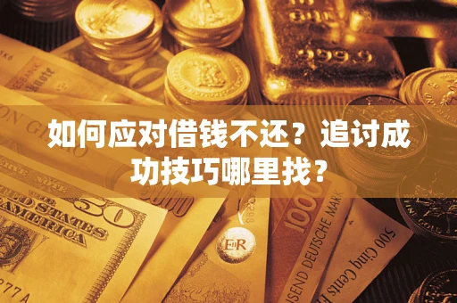 北京如何应对借钱不还？追讨成功技巧哪里找？