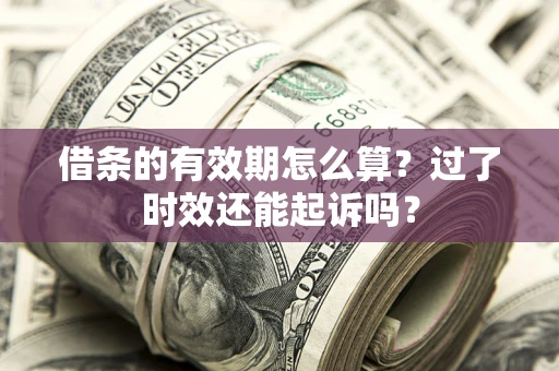北京借条的有效期怎么算？过了时效还能起诉吗？