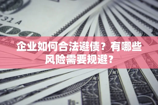 北京企业如何合法避债？有哪些风险需要规避？