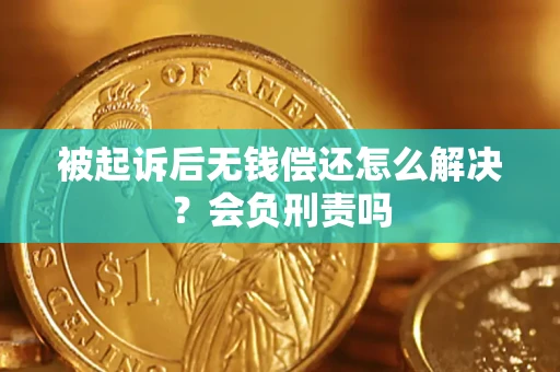 北京被起诉后无钱偿还怎么解决？会负刑责吗