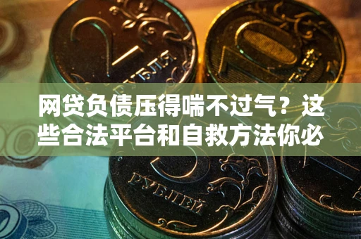 北京网贷负债压得喘不过气？这些合法平台和自救方法你必须知道！
