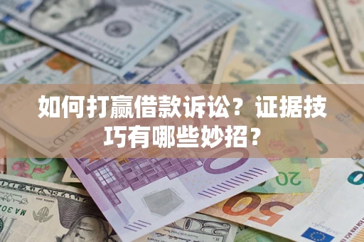 北京如何打赢借款诉讼？证据技巧有哪些妙招？