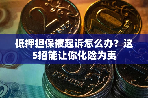 北京抵押担保被起诉怎么办？这5招能让你化险为夷