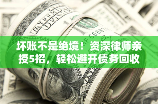 北京坏账不是绝境！资深律师亲授5招，轻松避开债务回收大坑