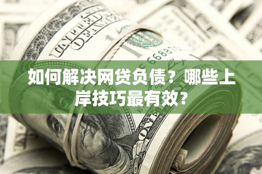 北京如何解决网贷负债？哪些上岸技巧最有效？