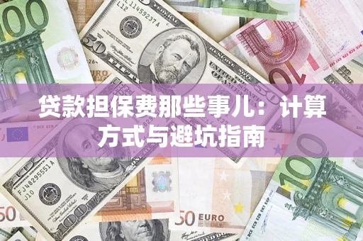 北京贷款担保费那些事儿：计算方式与避坑指南