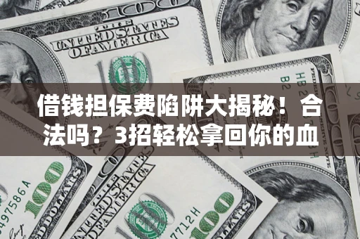 北京借钱担保费陷阱大揭秘！合法吗？3招轻松拿回你的血汗钱
