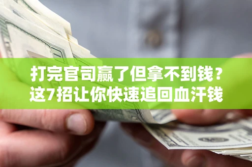 北京打完官司赢了但拿不到钱？这7招让你快速追回血汗钱