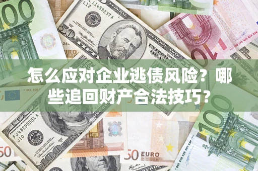 北京怎么应对企业逃债风险？哪些追回财产合法技巧？