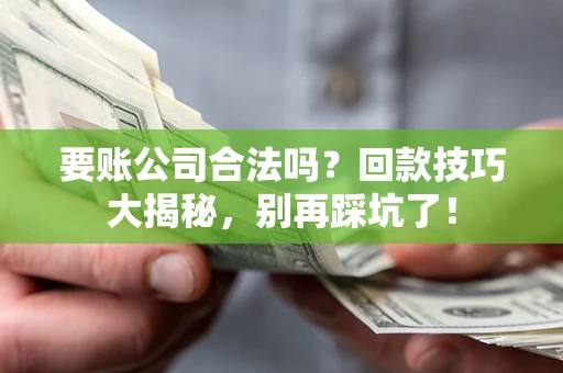北京要账公司合法吗？回款技巧大揭秘，别再踩坑了！