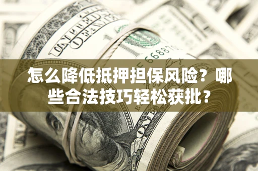 北京怎么降低抵押担保风险？哪些合法技巧轻松获批？