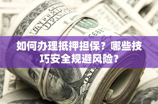 北京如何办理抵押担保？哪些技巧安全规避风险？
