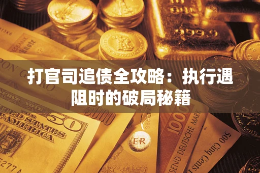 北京打官司追债全攻略：执行遇阻时的破局秘籍
