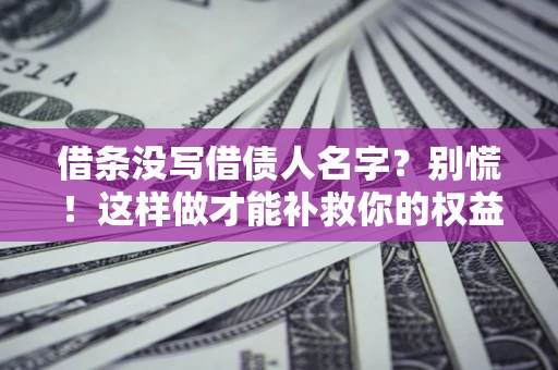 北京借条没写借债人名字？别慌！这样做才能补救你的权益！