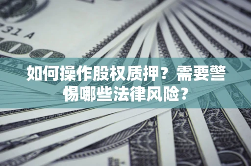 北京如何操作股权质押？需要警惕哪些法律风险？