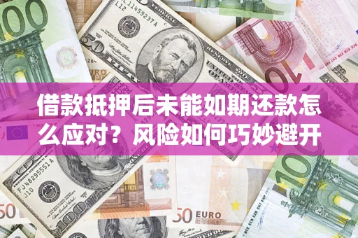 北京借款抵押后未能如期还款怎么应对？风险如何巧妙避开