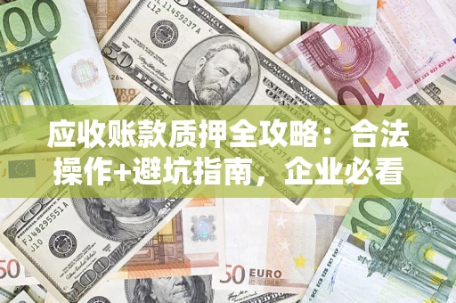 北京应收账款质押全攻略：合法操作+避坑指南，企业必看！