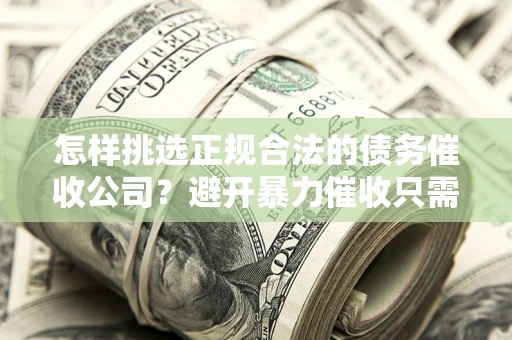 北京怎样挑选正规合法的债务催收公司？避开暴力催收只需三步