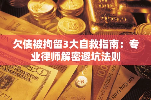 北京欠债被拘留3大自救指南：专业律师解密避坑法则