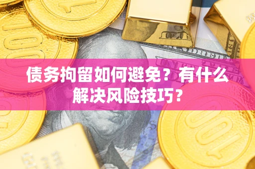 北京债务拘留如何避免？有什么解决风险技巧？