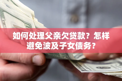 北京如何处理父亲欠贷款？怎样避免波及子女债务？
