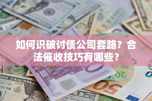 北京如何识破讨债公司套路？合法催收技巧有哪些？
