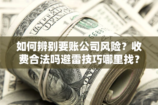 北京如何辨别要账公司风险？收费合法吗避雷技巧哪里找？