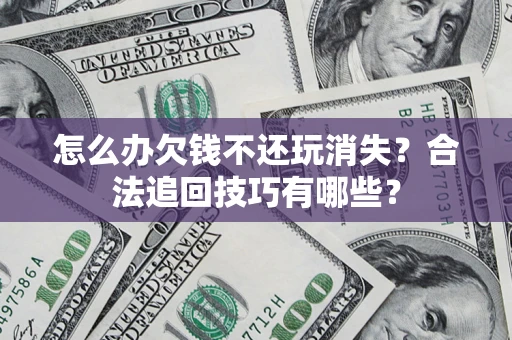 北京怎么办欠钱不还玩消失？合法追回技巧有哪些？