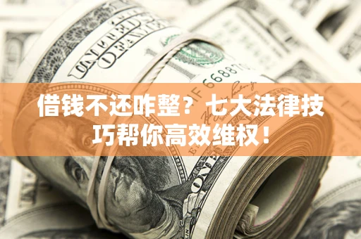 北京借钱不还咋整？七大法律技巧帮你高效维权！