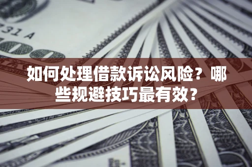北京如何处理借款诉讼风险？哪些规避技巧最有效？