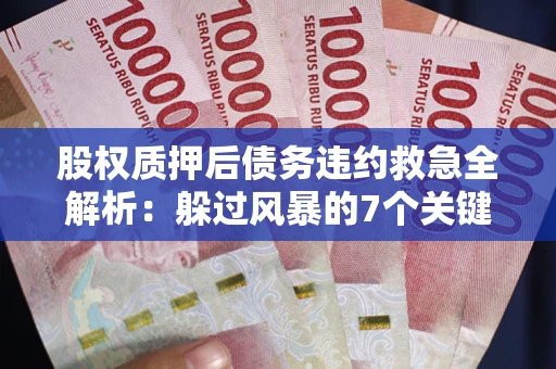 北京股权质押后债务违约救急全解析：躲过风暴的7个关键步骤