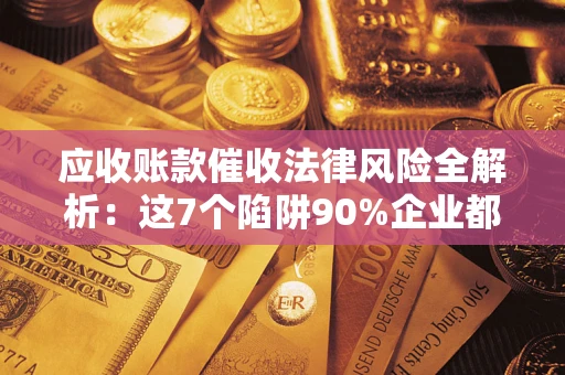 北京应收账款催收法律风险全解析：这7个陷阱90%企业都踩过（含合规应对指南）