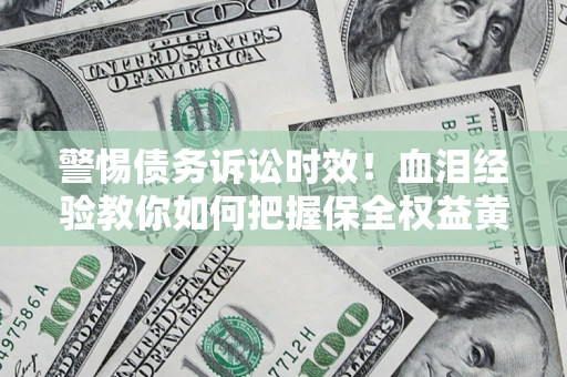 北京警惕债务诉讼时效！血泪经验教你如何把握保全权益黄金期