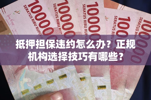 北京抵押担保违约怎么办？正规机构选择技巧有哪些？