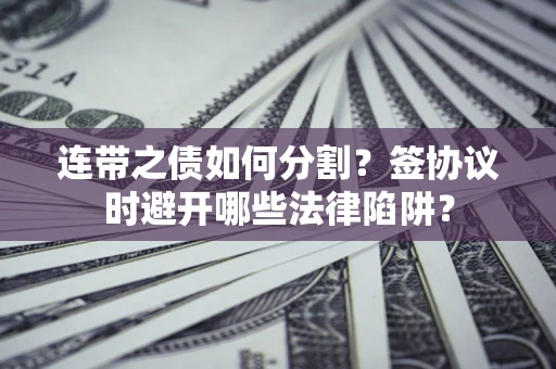 北京连带之债如何分割？签协议时避开哪些法律陷阱？