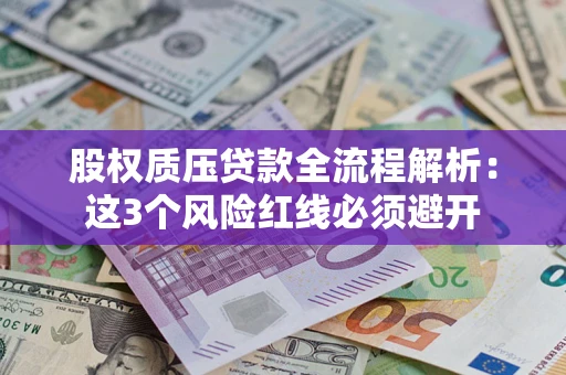 北京股权质压贷款全流程解析：这3个风险红线必须避开
