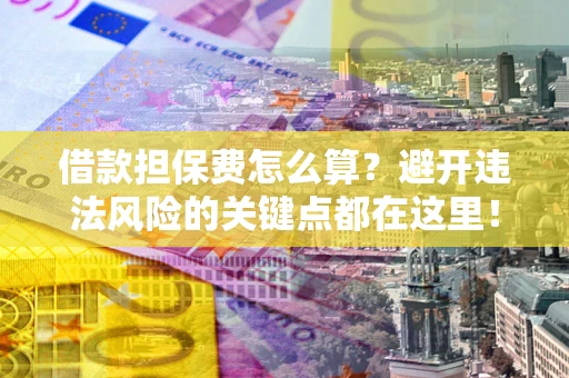 北京借款担保费怎么算？避开违法风险的关键点都在这里！