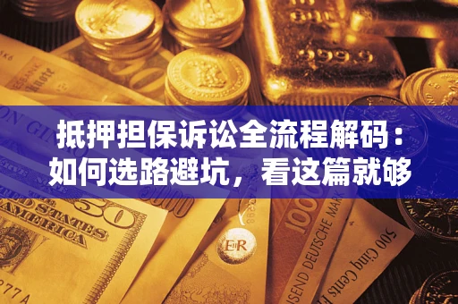北京抵押担保诉讼全流程解码：如何选路避坑，看这篇就够了