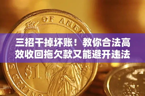 北京三招干掉坏账！教你合法高效收回拖欠款又能避开违法雷区