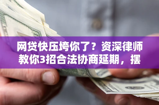 北京网贷快压垮你了？资深律师教你3招合法协商延期，摆脱暴力催收！