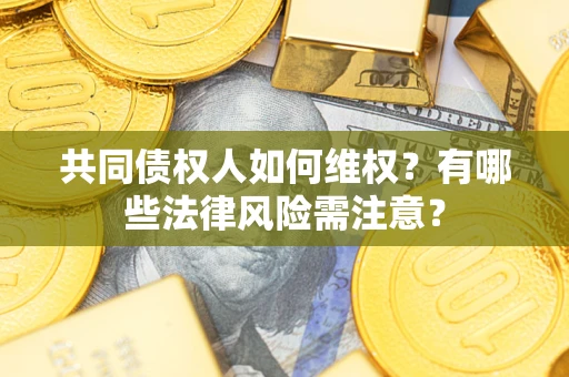 北京共同债权人如何维权？有哪些法律风险需注意？