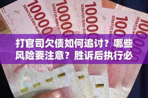 北京打官司欠债如何追讨？哪些风险要注意？胜诉后执行必看！