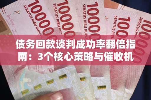 北京债务回款谈判成功率翻倍指南：3个核心策略与催收机构避坑法则