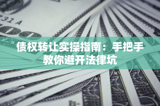 北京债权转让实操指南：手把手教你避开法律坑