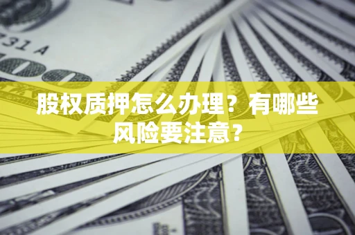 北京股权质押怎么办理？有哪些风险要注意？
