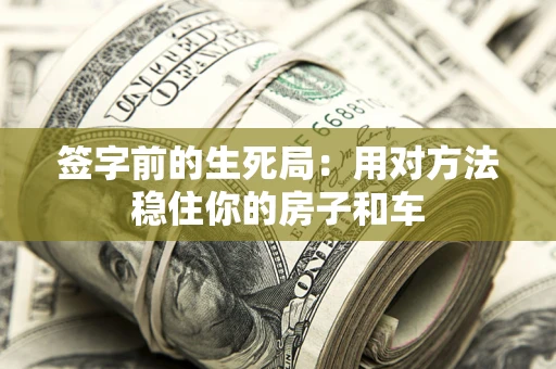 北京签字前的生死局：用对方法稳住你的房子和车