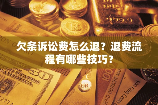 北京欠条诉讼费怎么退？退费流程有哪些技巧？